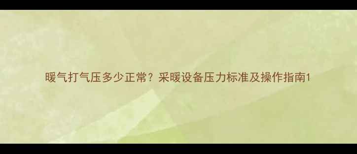图片 暖气打气压多少正常？采暖设备压力标准及操作指南1
