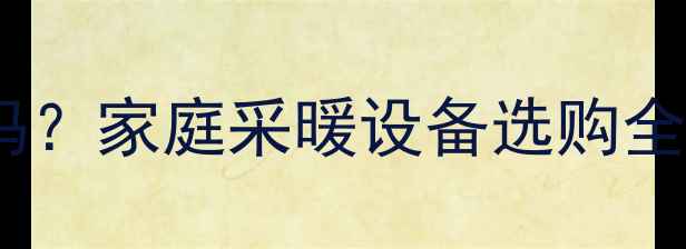 暖气换热器值得安装吗家庭采暖设备选购全攻略及节能环保优势