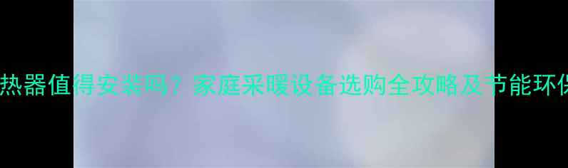 图片 暖气换热器值得安装吗？家庭采暖设备选购全攻略及节能环保优势2
