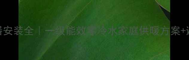图片 暖气换热器安装全｜一级能效零冷水家庭供暖方案+避坑指南🔥