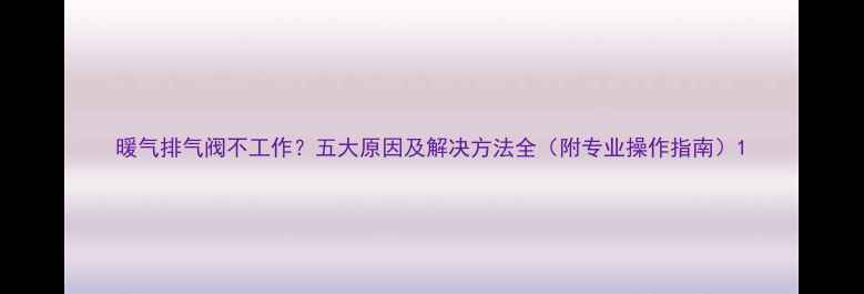 图片 暖气排气阀不工作？五大原因及解决方法全（附专业操作指南）1