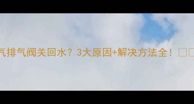 图片 暖气排气阀关回水？3大原因+解决方法全！🔥❄️