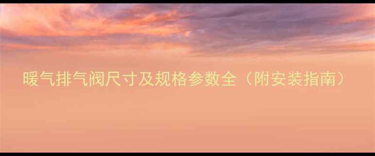 图片 暖气排气阀尺寸及规格参数全（附安装指南）