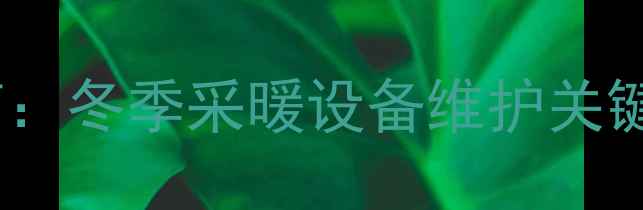 图片 暖气排气阀开还是关？正确操作指南：冬季采暖设备维护关键步骤，影响室温与能耗的三大因素1