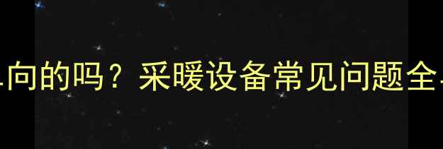 暖气排气阀是单向的吗采暖设备常见问题全与正确使用指南