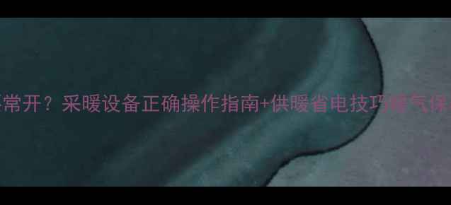 图片 暖气排气阀是否需要常开？采暖设备正确操作指南+供暖省电技巧暖气保养供暖技巧家居知识