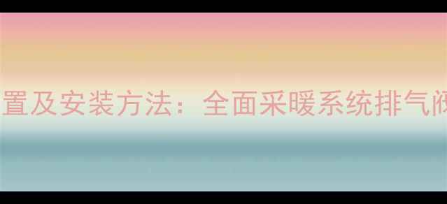 图片 暖气排气阀的正确位置及安装方法：全面采暖系统排气阀的作用与维护指南1