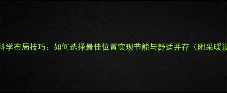 暖气摆放位置科学布局技巧如何选择最佳位置实现节能与舒适并存附采暖设备选购指南