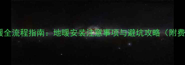 暖气改地暖全流程指南地暖安装注意事项与避坑攻略附费用清单
