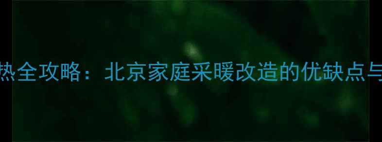 图片 暖气改地热全攻略：北京家庭采暖改造的优缺点与避坑指南