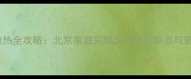 图片 暖气改地热全攻略：北京家庭采暖改造的优缺点与避坑指南1