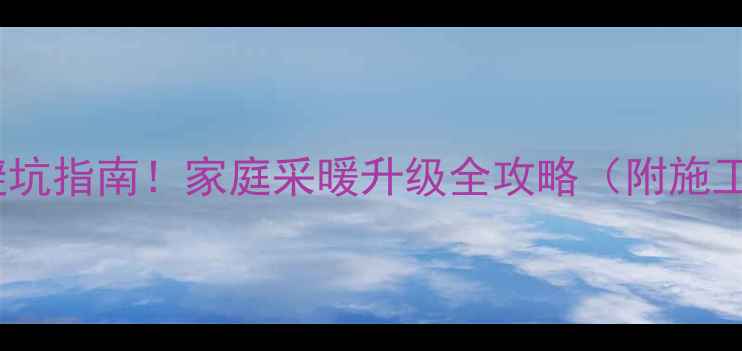 图片 暖气改装避坑指南！家庭采暖升级全攻略（附施工对比图）1
