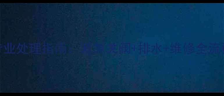 图片 暖气放气口漏水专业处理指南：紧急关阀+排水+维修全流程（附视频教程）