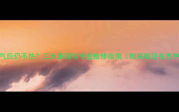 图片 暖气放气后仍不热？三大原因与专业检修指南（附采暖设备养护技巧）
