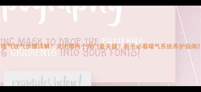 图片 暖气放气步骤详解！关闭哪两个阀门最关键？新手必看暖气系统养护指南2