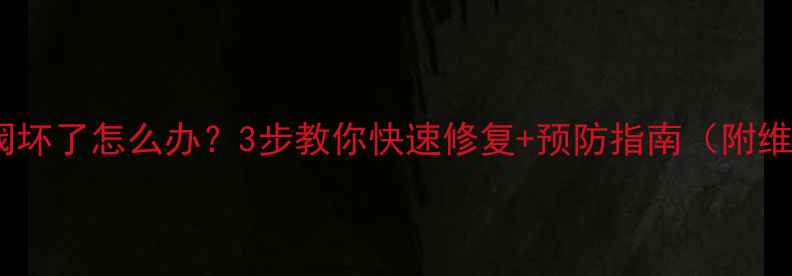 图片 暖气放气阀坏了怎么办？3步教你快速修复+预防指南（附维修视频）2