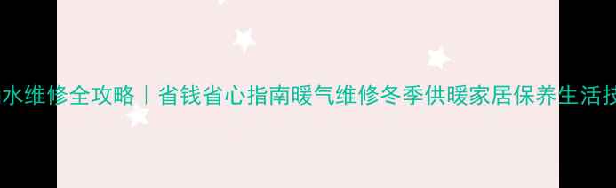 图片 暖气放水口漏水维修全攻略｜省钱省心指南暖气维修冬季供暖家居保养生活技巧省钱攻略1