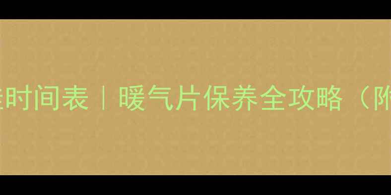 暖气放水最佳时间表暖气片保养全攻略附操作步骤