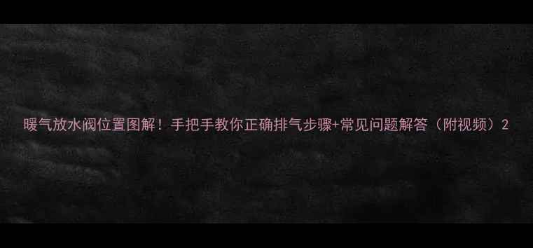 图片 暖气放水阀位置图解！手把手教你正确排气步骤+常见问题解答（附视频）2