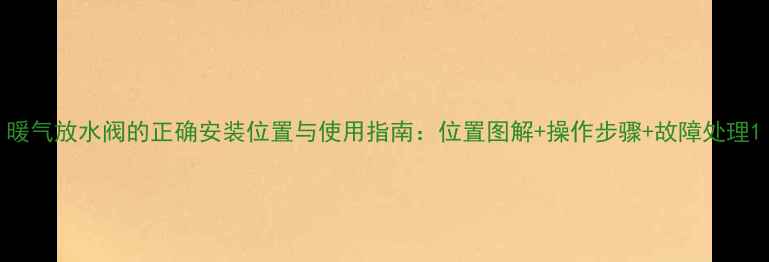 图片 暖气放水阀的正确安装位置与使用指南：位置图解+操作步骤+故障处理1