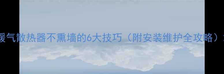 图片 暖气散热器不熏墙的6大技巧（附安装维护全攻略）2