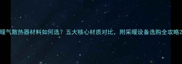 图片 暖气散热器材料如何选？五大核心材质对比，附采暖设备选购全攻略2
