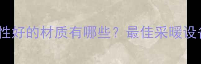 暖气散热性好的材质有哪些最佳采暖设备材质全