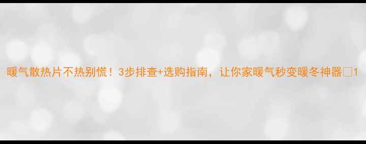图片 暖气散热片不热别慌！3步排查+选购指南，让你家暖气秒变暖冬神器🔥1