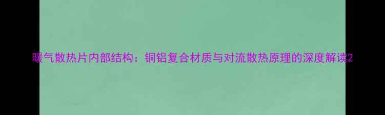 图片 暖气散热片内部结构：铜铝复合材质与对流散热原理的深度解读2
