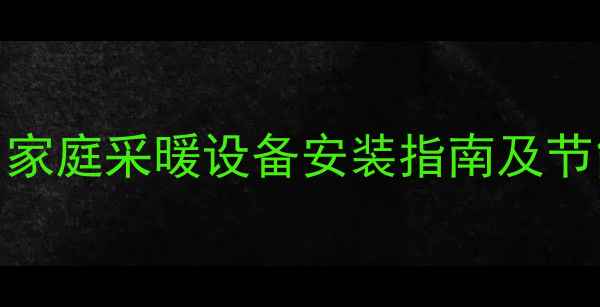 暖气散热片科学布局技巧家庭采暖设备安装指南及节能环保方案附户型案例