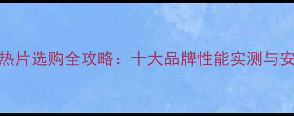 暖气散热片选购全攻略十大品牌性能实测与安装指南