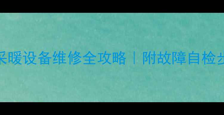 暖气显示E9代码采暖设备维修全攻略附故障自检步骤官方维修渠道