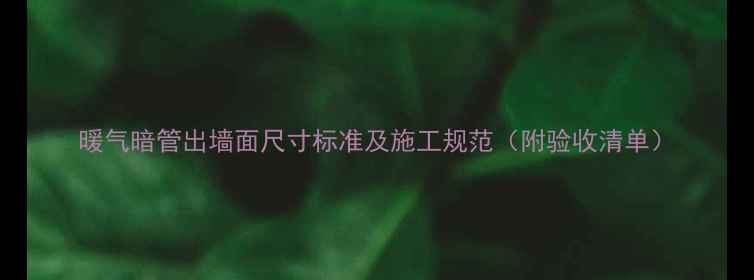 图片 暖气暗管出墙面尺寸标准及施工规范（附验收清单）
