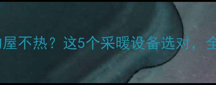 暖气最里面的屋不热这5个采暖设备选对全屋暖呼呼