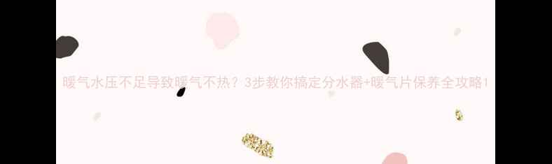 图片 暖气水压不足导致暖气不热？3步教你搞定分水器+暖气片保养全攻略1