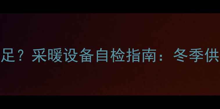 暖气水压不足采暖设备自检指南冬季供暖前必看
