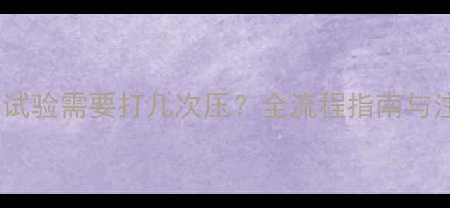 暖气水压试验需要打几次压全流程指南与注意事项