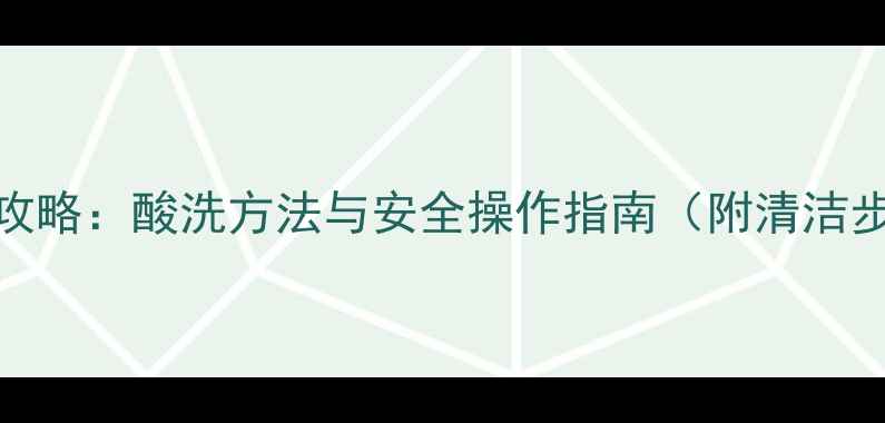 图片 暖气水垢清除全攻略：酸洗方法与安全操作指南（附清洁步骤与注意事项）