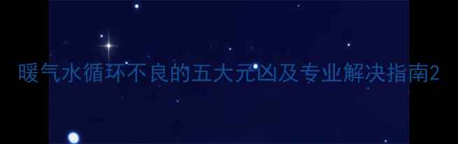 图片 暖气水循环不良的五大元凶及专业解决指南2