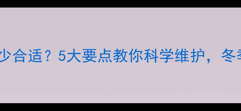 暖气水泵压力多少合适5大要点教你科学维护冬季供暖不卡顿