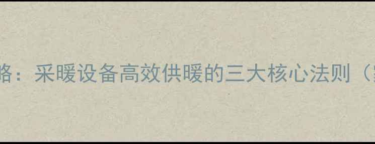 暖气水流平衡调节全攻略采暖设备高效供暖的三大核心法则家庭酒店办公楼适用