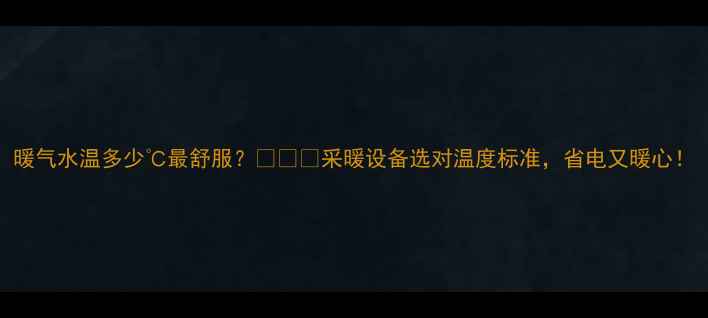 图片 暖气水温多少℃最舒服？🔥❄️采暖设备选对温度标准，省电又暖心！