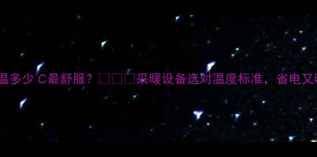暖气水温多少最舒服采暖设备选对温度标准省电又暖心