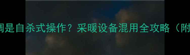 图片 暖气水进空调是自杀式操作？采暖设备混用全攻略（附避坑指南）1