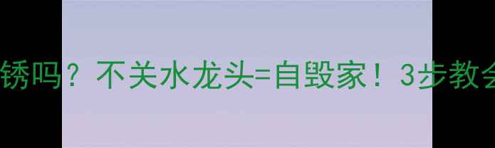图片 暖气水长期不用会生锈吗？不关水龙头=自毁家！3步教会你正确排水操作🔥1