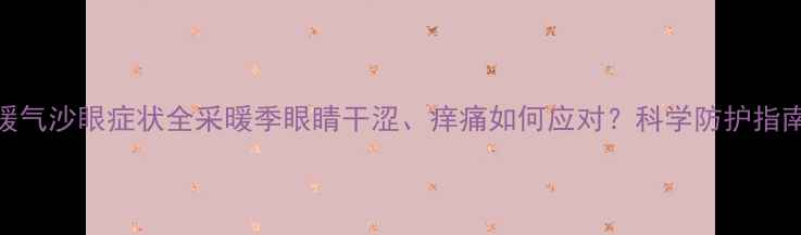 图片 暖气沙眼症状全采暖季眼睛干涩、痒痛如何应对？科学防护指南