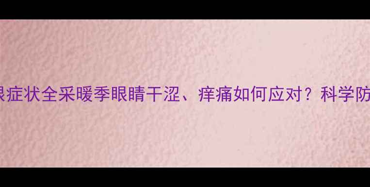 暖气沙眼症状全采暖季眼睛干涩痒痛如何应对科学防护指南