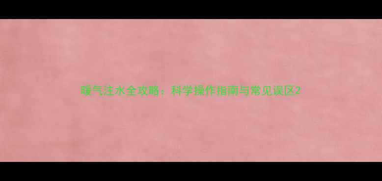 图片 暖气注水全攻略：科学操作指南与常见误区2