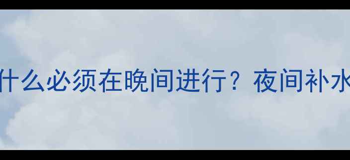 暖气注水操作全为什么必须在晚间进行夜间补水技巧与常见问题指南