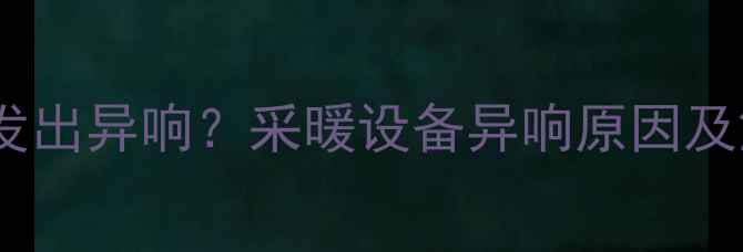 暖气注水时发出异响采暖设备异响原因及解决方法全